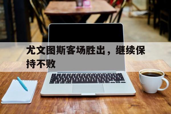 尤文图斯客场胜出,继续保持不败